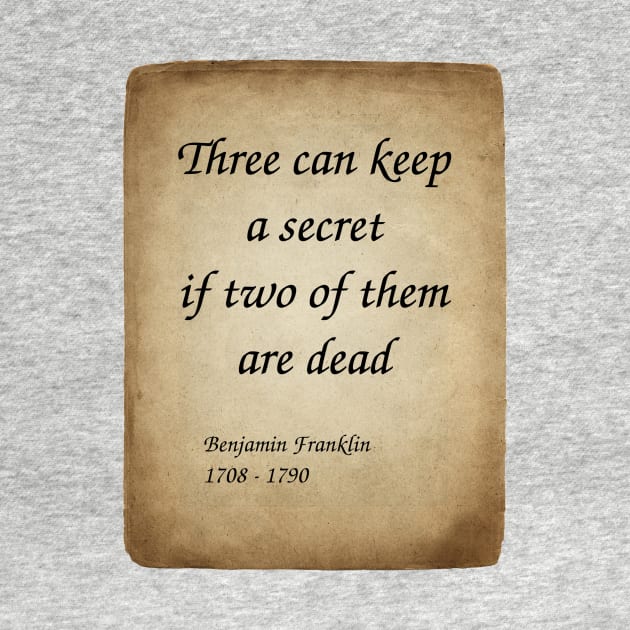 Benjamin Franklin, American Polymath and Founding Father of the United States. Three can keep a secret if two of them are dead. by Incantiquarian